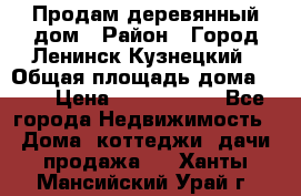 Продам деревянный дом › Район ­ Город Ленинск-Кузнецкий › Общая площадь дома ­ 64 › Цена ­ 1 100 000 - Все города Недвижимость » Дома, коттеджи, дачи продажа   . Ханты-Мансийский,Урай г.